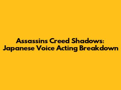 Assassin's Creed Shadows: Japanese Voice Acting Breakdown