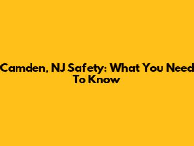 Camden, NJ Safety: What You Need To Know