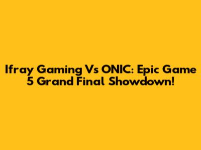 Ifray Gaming Vs ONIC: Epic Game 5 Grand Final Showdown!