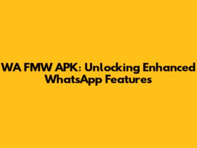 WA FMW APK: Unlocking Enhanced WhatsApp Features