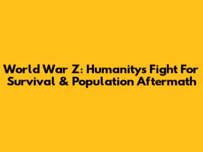 World War Z: Humanity's Fight For Survival & Population Aftermath